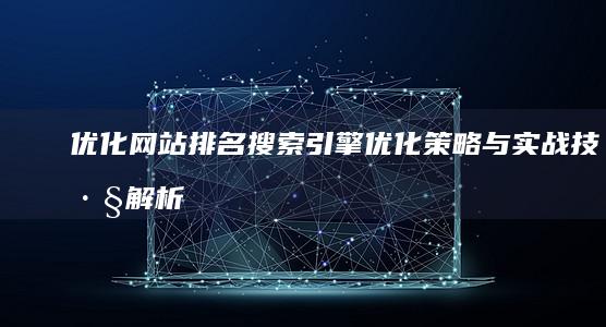 优化网站排名：搜索引擎优化策略与实战技巧解析