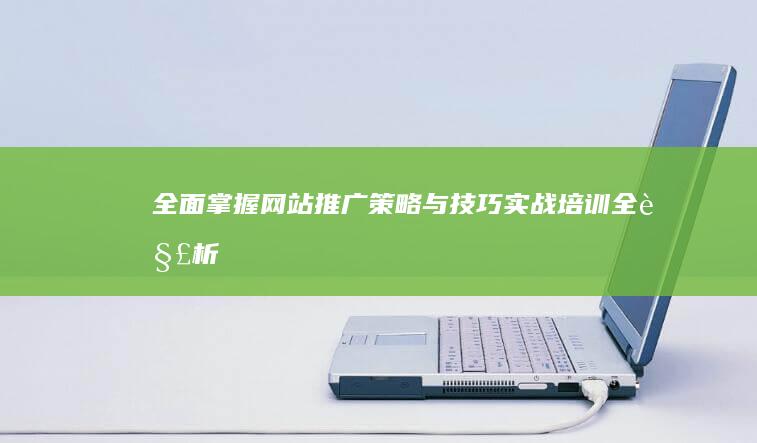 全面掌握网站推广策略与技巧：实战培训全解析