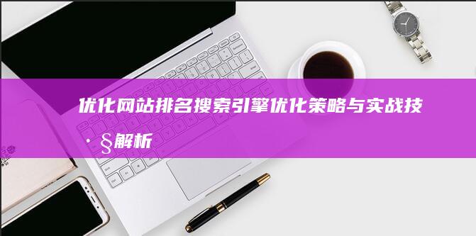 优化网站排名：搜索引擎优化策略与实战技巧解析